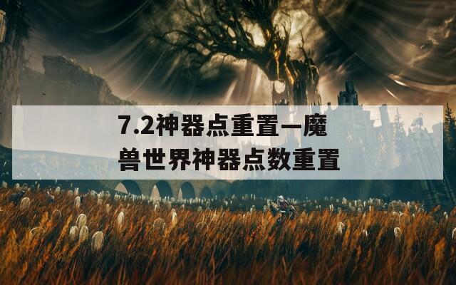 7.2神器点重置—魔兽世界神器点数重置