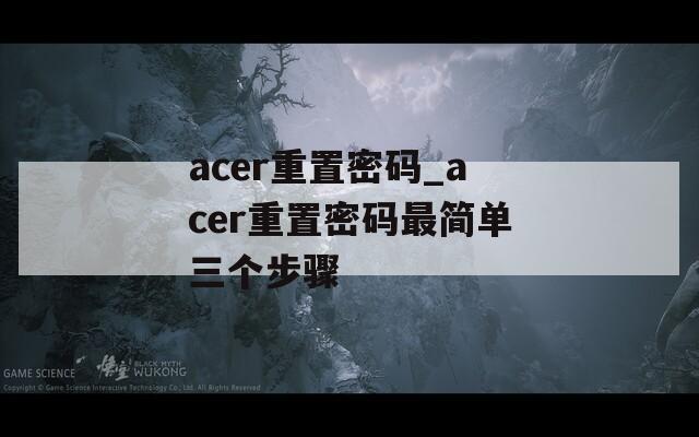 acer重置密码_acer重置密码最简单三个步骤