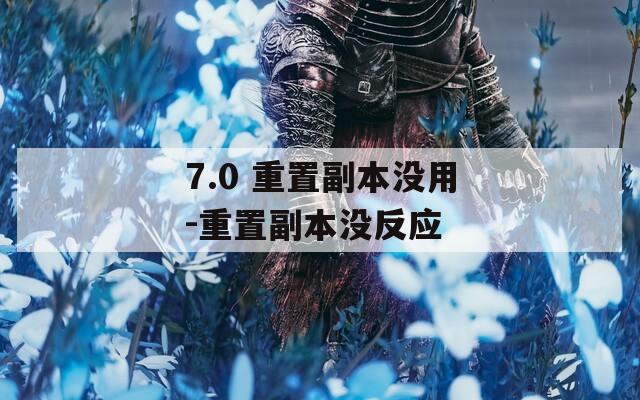 7.0 重置副本没用-重置副本没反应
