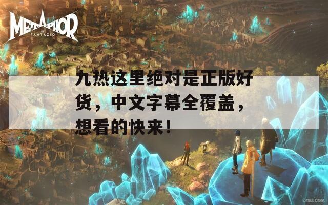 九热这里绝对是正版好货，中文字幕全覆盖，想看的快来！