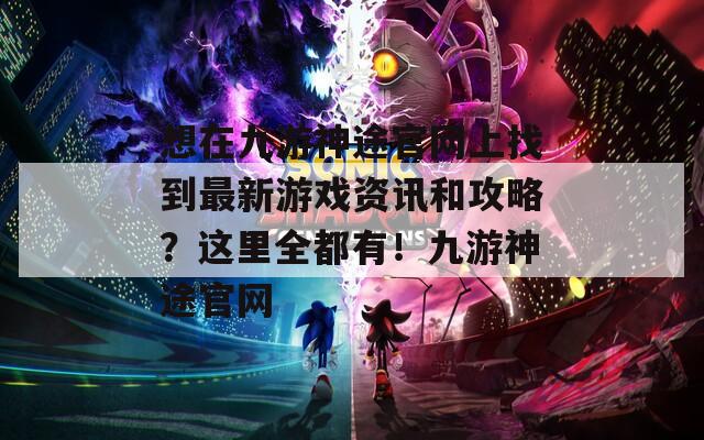 想在九游神途官网上找到最新游戏资讯和攻略？这里全都有！九游神途官网