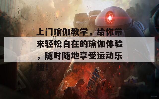 上门瑜伽教学，给你带来轻松自在的瑜伽体验，随时随地享受运动乐趣！