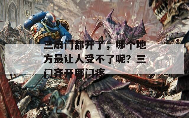 三扇门都开了，哪个地方最让人受不了呢？三门齐开哪门疼
