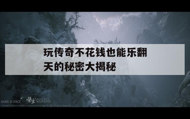 玩传奇不花钱也能乐翻天的秘密大揭秘