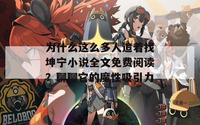 为什么这么多人追着找坤宁小说全文免费阅读？聊聊它的魔性吸引力