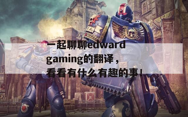 一起聊聊edwardgaming的翻译，看看有什么有趣的事！