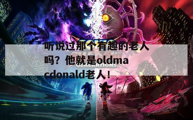 听说过那个有趣的老人吗？他就是oldmacdonald老人！