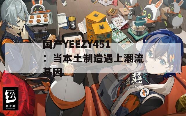 国产YEEZY451：当本土制造遇上潮流基因