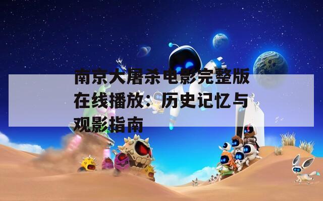 南京大屠杀电影完整版在线播放：历史记忆与观影指南