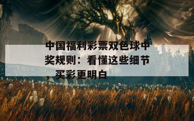 中国福利彩票双色球中奖规则：看懂这些细节，买彩更明白