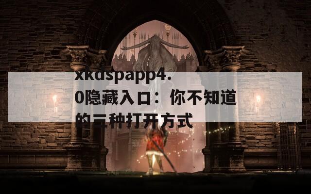 xkdspapp4.0隐藏入口：你不知道的三种打开方式