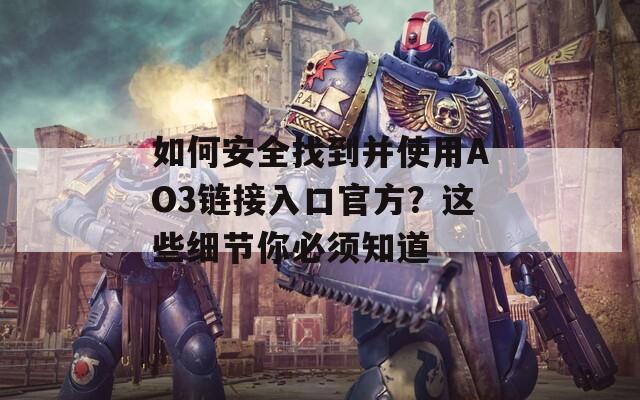 如何安全找到并使用AO3链接入口官方？这些细节你必须知道