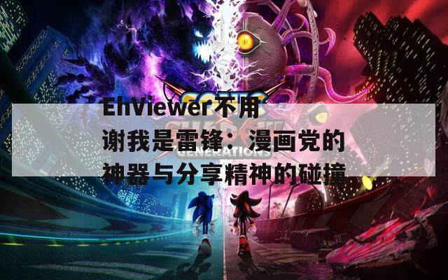 EhViewer不用谢我是雷锋：漫画党的神器与分享精神的碰撞