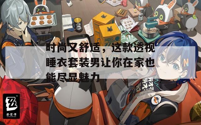 时尚又舒适，这款透视睡衣套装男让你在家也能尽显魅力