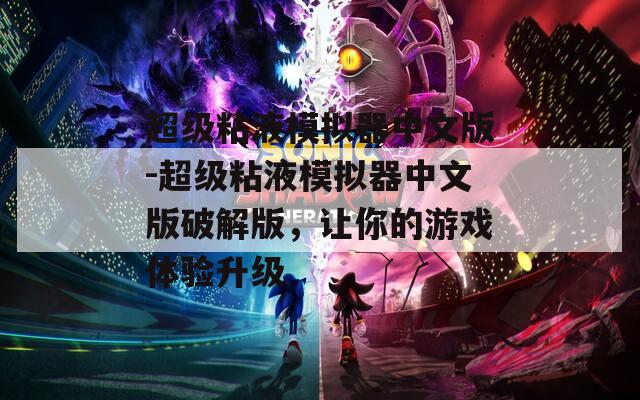 超级粘液模拟器中文版-超级粘液模拟器中文版破解版，让你的游戏体验升级