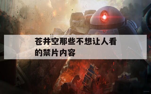 苍井空那些不想让人看的禁片内容