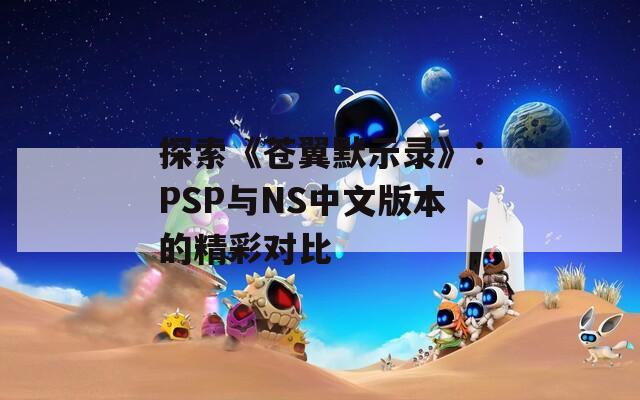 探索《苍翼默示录》：PSP与NS中文版本的精彩对比
