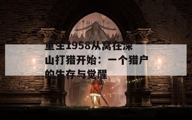 重生1958从窝在深山打猎开始：一个猎户的生存与觉醒