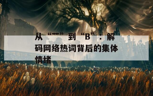 从“艹”到“B”：解码网络热词背后的集体情绪