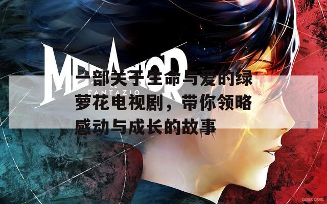 一部关于生命与爱的绿萝花电视剧，带你领略感动与成长的故事