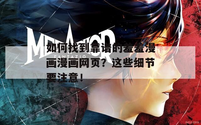 如何找到靠谱的羞羞漫画漫画网页？这些细节要注意！
