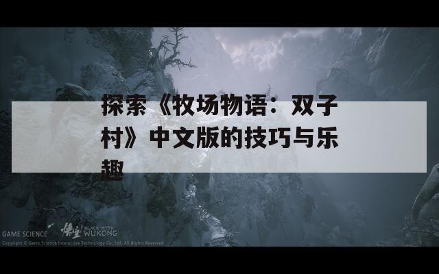 探索《牧场物语：双子村》中文版的技巧与乐趣
