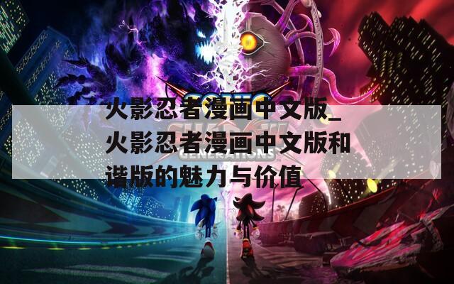 火影忍者漫画中文版_火影忍者漫画中文版和谐版的魅力与价值