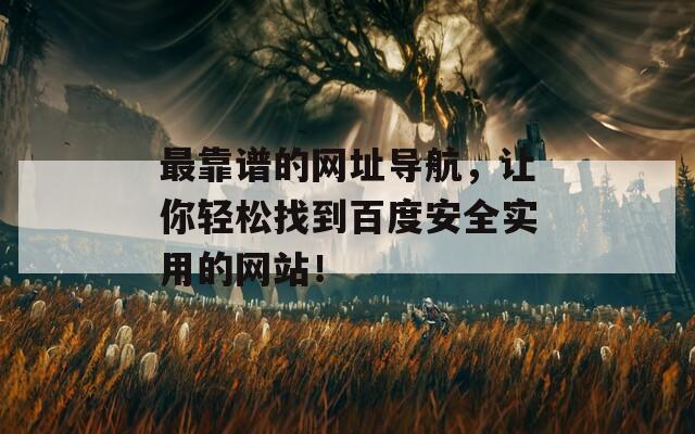 最靠谱的网址导航，让你轻松找到百度安全实用的网站！