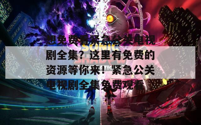 想免费看紧急公关电视剧全集？这里有免费的资源等你来！紧急公关电视剧全集免费观看