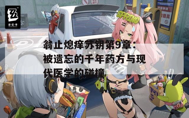 翁止熄痒苏钥第9章：被遗忘的千年药方与现代医学的碰撞
