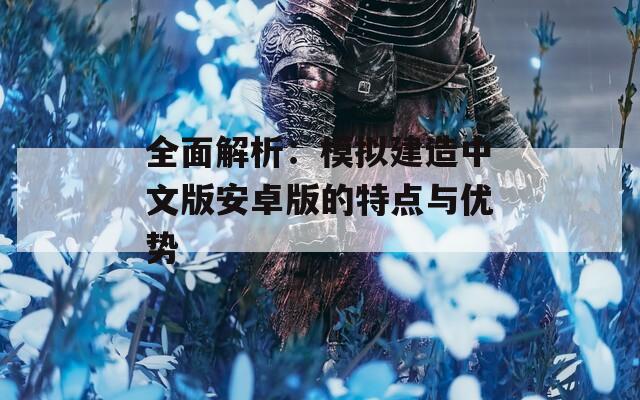 全面解析：模拟建造中文版安卓版的特点与优势
