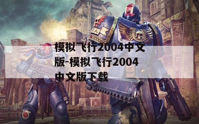 模拟飞行2004中文版-模拟飞行2004中文版下载