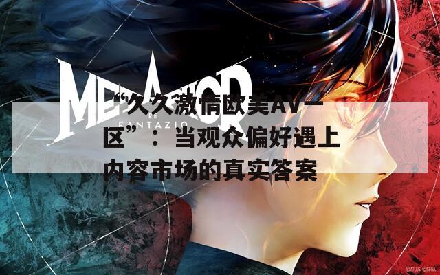 “久久激情欧美AV一区”：当观众偏好遇上内容市场的真实答案