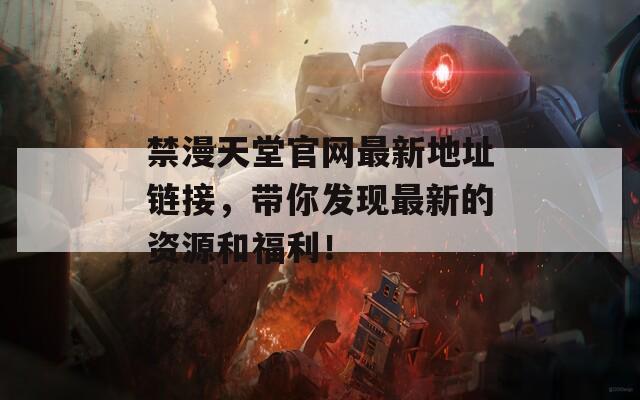 禁漫天堂官网最新地址链接，带你发现最新的资源和福利！