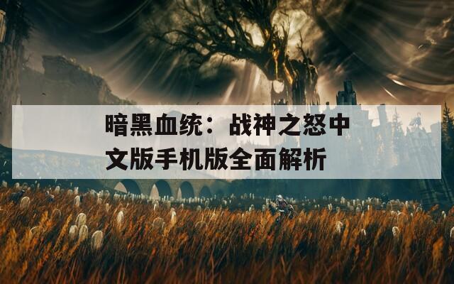暗黑血统：战神之怒中文版手机版全面解析