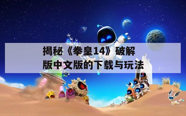 揭秘《拳皇14》破解版中文版的下载与玩法