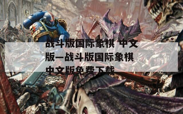 战斗版国际象棋 中文版—战斗版国际象棋 中文版免费下载