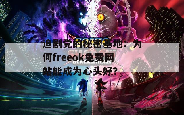 追剧党的秘密基地：为何freeok免费网站能成为心头好？