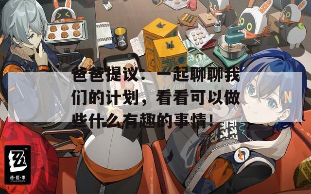 爸爸提议：一起聊聊我们的计划，看看可以做些什么有趣的事情！