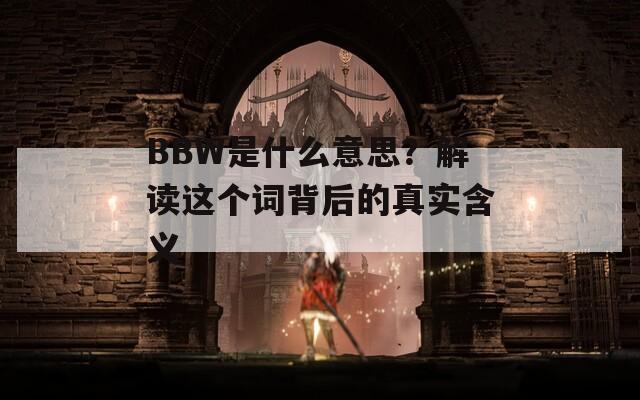 BBW是什么意思？解读这个词背后的真实含义