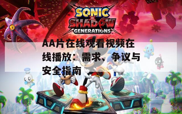 AA片在线观看视频在线播放：需求、争议与安全指南