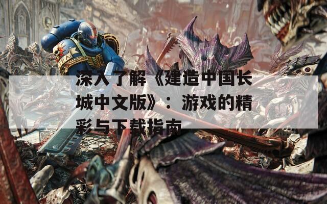 深入了解《建造中国长城中文版》：游戏的精彩与下载指南