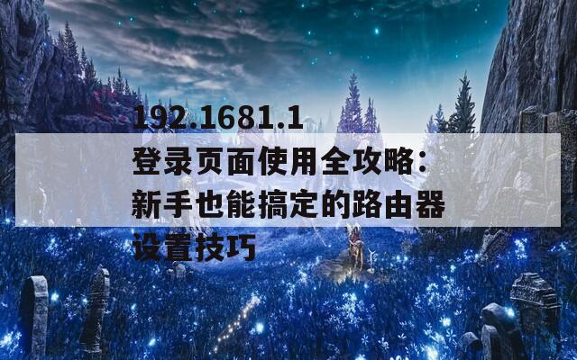 192.1681.1登录页面使用全攻略：新手也能搞定的路由器设置技巧