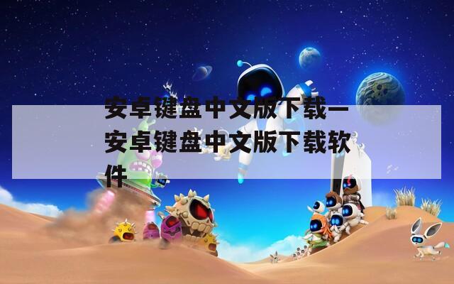 安卓键盘中文版下载—安卓键盘中文版下载软件