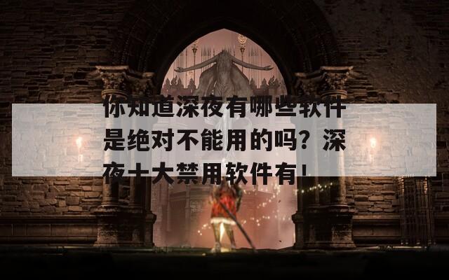 你知道深夜有哪些软件是绝对不能用的吗？深夜十大禁用软件有！