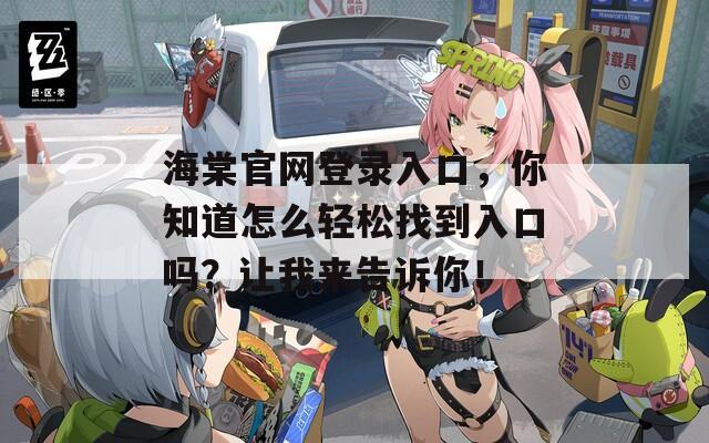 海棠官网登录入口，你知道怎么轻松找到入口吗？让我来告诉你！