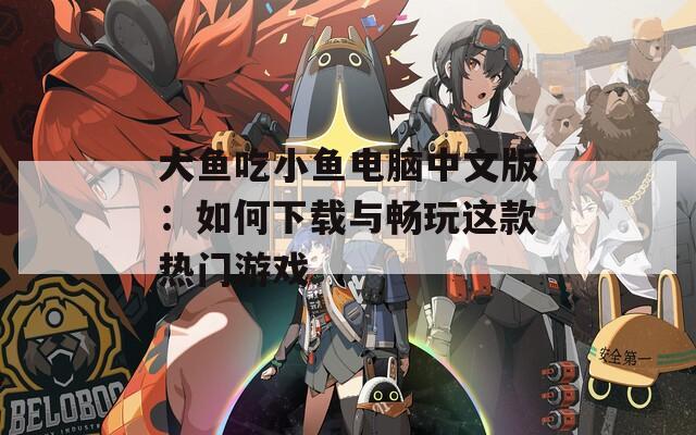 大鱼吃小鱼电脑中文版：如何下载与畅玩这款热门游戏