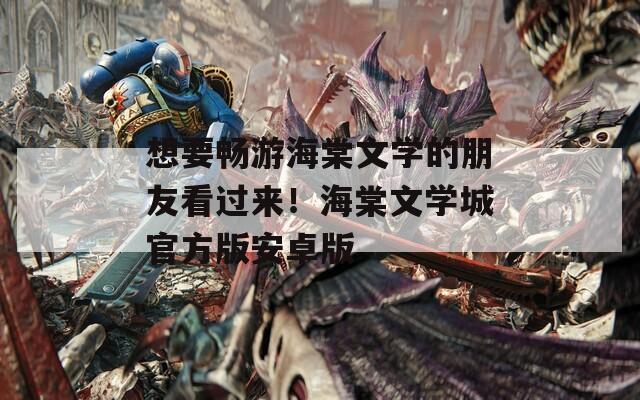 想要畅游海棠文学的朋友看过来！海棠文学城官方版安卓版