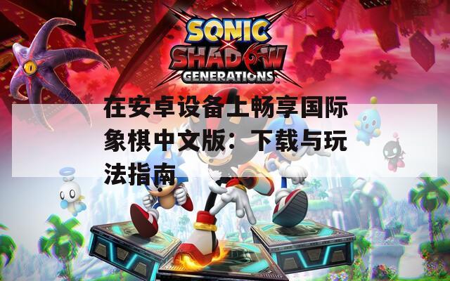 在安卓设备上畅享国际象棋中文版：下载与玩法指南