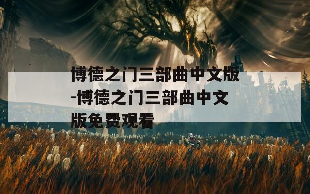 博德之门三部曲中文版-博德之门三部曲中文版免费观看